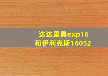 达达里奥exp16和伊利克斯16052