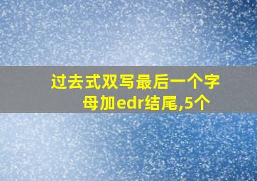 过去式双写最后一个字母加edr结尾,5个