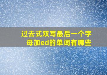 过去式双写最后一个字母加ed的单词有哪些