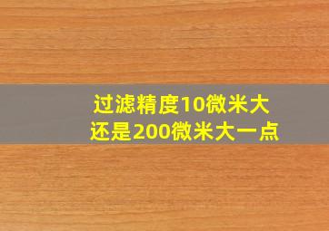 过滤精度10微米大还是200微米大一点