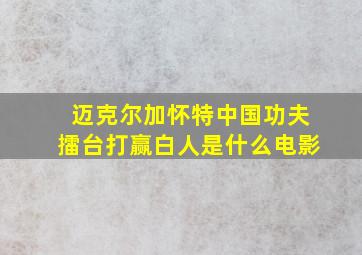 迈克尔加怀特中国功夫擂台打赢白人是什么电影