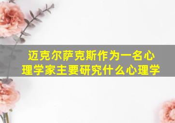 迈克尔萨克斯作为一名心理学家主要研究什么心理学