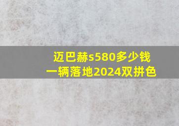 迈巴赫s580多少钱一辆落地2024双拼色