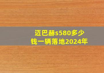 迈巴赫s580多少钱一辆落地2024年