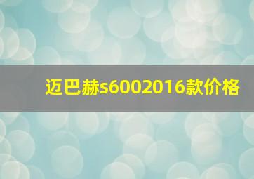 迈巴赫s6002016款价格