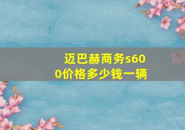 迈巴赫商务s600价格多少钱一辆