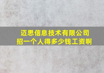 迈思信息技术有限公司招一个人得多少钱工资啊