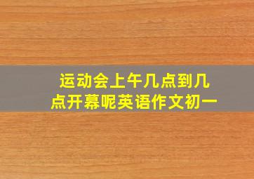 运动会上午几点到几点开幕呢英语作文初一