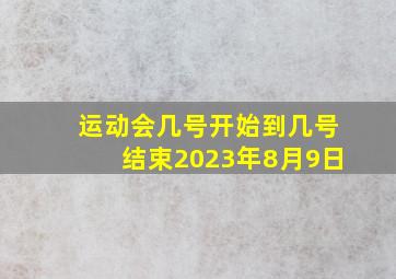 运动会几号开始到几号结束2023年8月9日