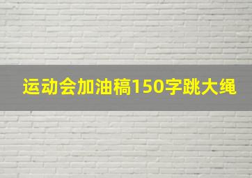 运动会加油稿150字跳大绳