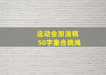 运动会加油稿50字集合跳绳