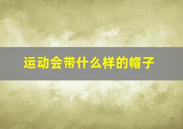 运动会带什么样的帽子