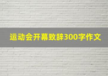 运动会开幕致辞300字作文