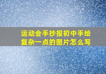 运动会手抄报初中手绘复杂一点的图片怎么写