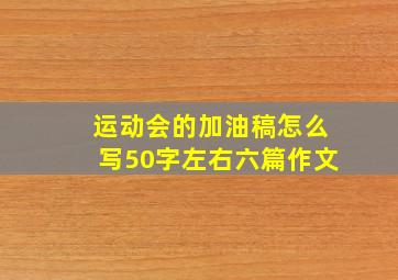 运动会的加油稿怎么写50字左右六篇作文