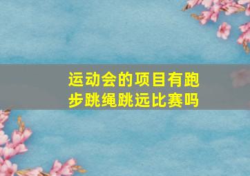 运动会的项目有跑步跳绳跳远比赛吗