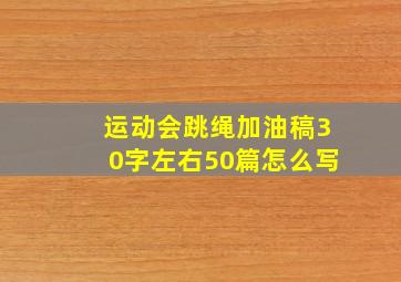 运动会跳绳加油稿30字左右50篇怎么写