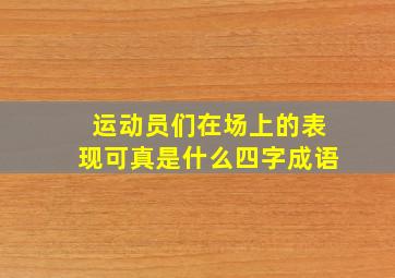 运动员们在场上的表现可真是什么四字成语