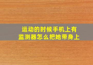 运动的时候手机上有监测器怎么把她带身上