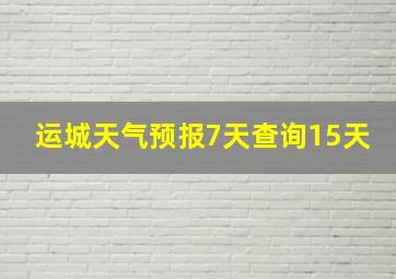 运城天气预报7天查询15天