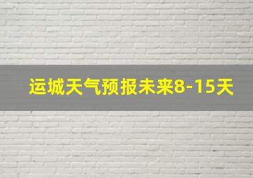 运城天气预报未来8-15天