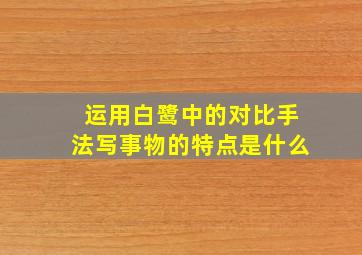 运用白鹭中的对比手法写事物的特点是什么