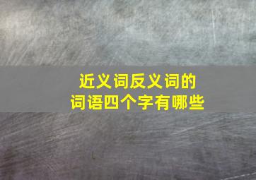 近义词反义词的词语四个字有哪些