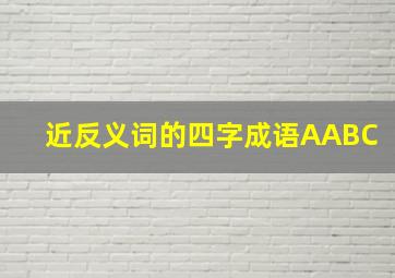 近反义词的四字成语AABC