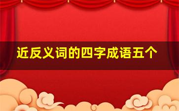 近反义词的四字成语五个