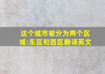 这个城市被分为两个区域:东区和西区翻译英文