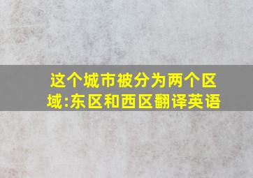 这个城市被分为两个区域:东区和西区翻译英语