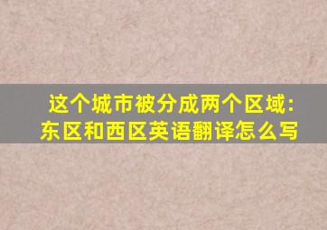 这个城市被分成两个区域:东区和西区英语翻译怎么写