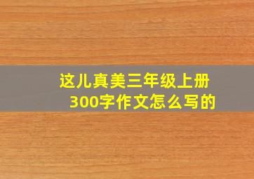 这儿真美三年级上册300字作文怎么写的