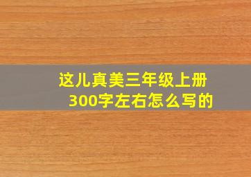 这儿真美三年级上册300字左右怎么写的