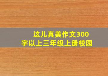 这儿真美作文300字以上三年级上册校园