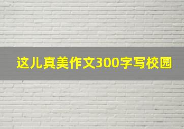 这儿真美作文300字写校园