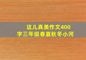 这儿真美作文400字三年级春夏秋冬小河