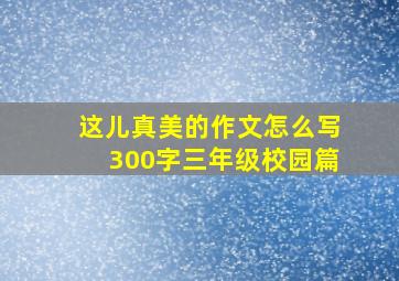 这儿真美的作文怎么写300字三年级校园篇