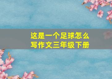 这是一个足球怎么写作文三年级下册