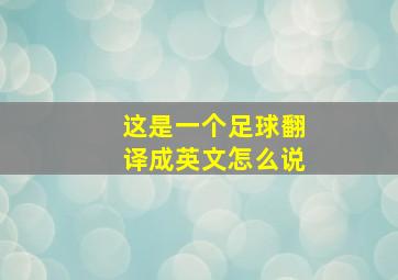 这是一个足球翻译成英文怎么说