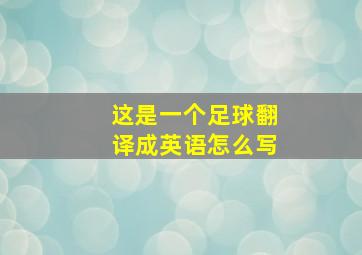 这是一个足球翻译成英语怎么写