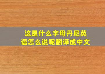 这是什么字母丹尼英语怎么说呢翻译成中文