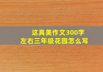 这真美作文300字左右三年级花园怎么写