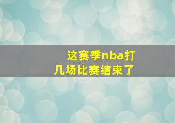 这赛季nba打几场比赛结束了