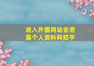 进入外国网站会泄露个人资料吗知乎