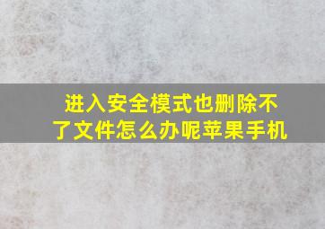 进入安全模式也删除不了文件怎么办呢苹果手机