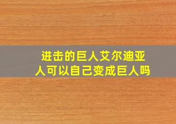 进击的巨人艾尔迪亚人可以自己变成巨人吗