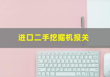 进口二手挖掘机报关