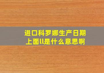 进口科罗娜生产日期上面ll是什么意思啊