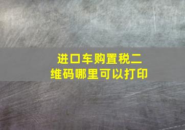 进口车购置税二维码哪里可以打印